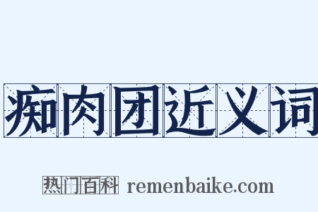 痴肉团近义词是什么意思的图片